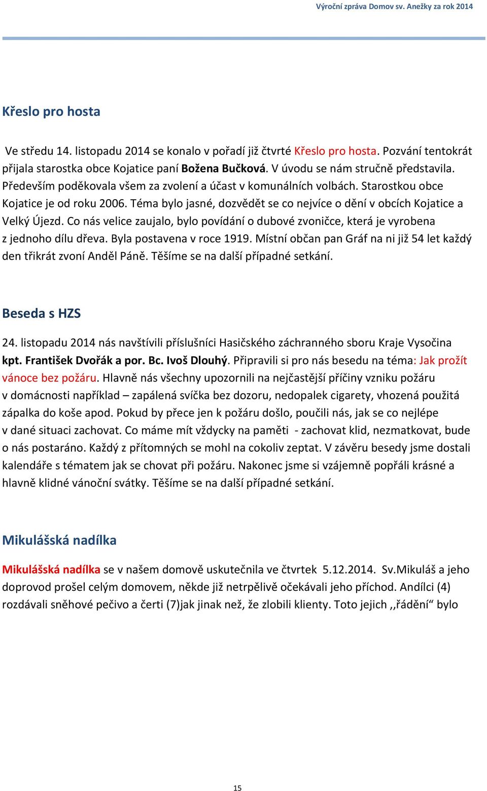 Co nás velice zaujalo, bylo povídání o dubové zvoničce, která je vyrobena z jednoho dílu dřeva. Byla postavena v roce 1919. Místní občan pan Gráf na ni již 54 let každý den třikrát zvoní Anděl Páně.