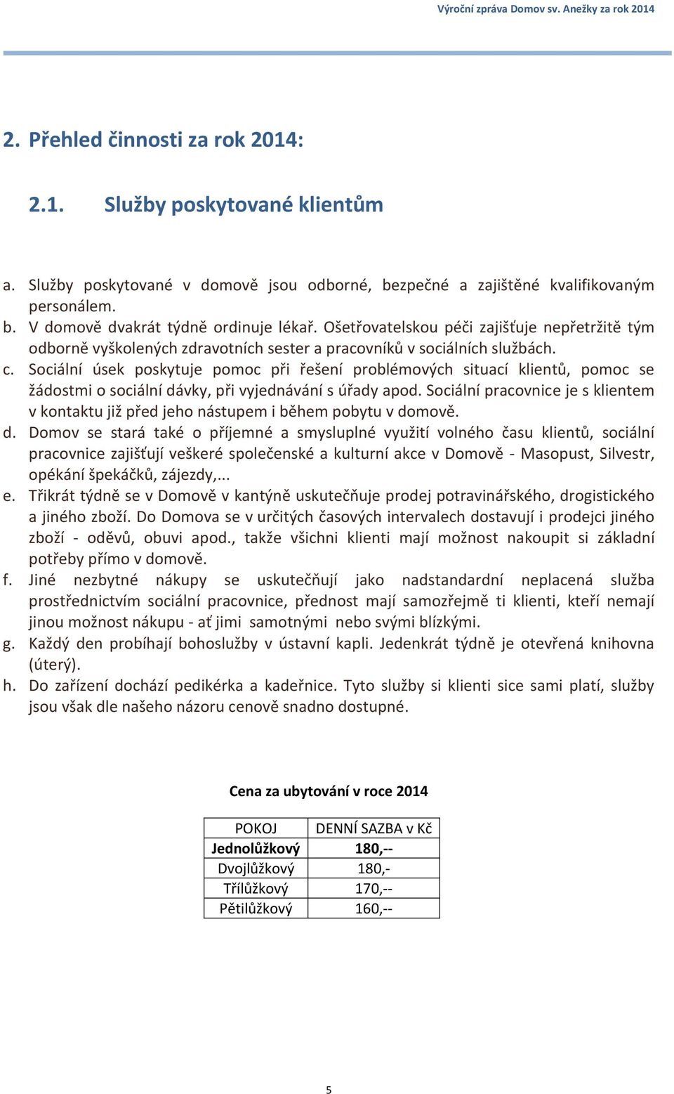 Sociální úsek poskytuje pomoc při řešení problémových situací klientů, pomoc se žádostmi o sociální dávky, při vyjednávání s úřady apod.