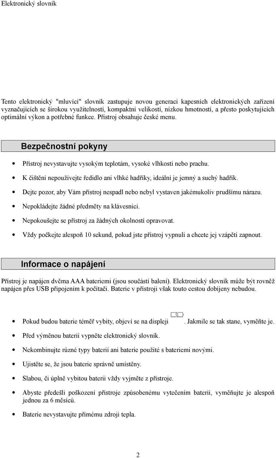 K čištění nepoužívejte ředidlo ani vlhké hadříky, ideální je jemný a suchý hadřík. Dejte pozor, aby Vám přístroj nespadl nebo nebyl vystaven jakémukoliv prudšímu nárazu.