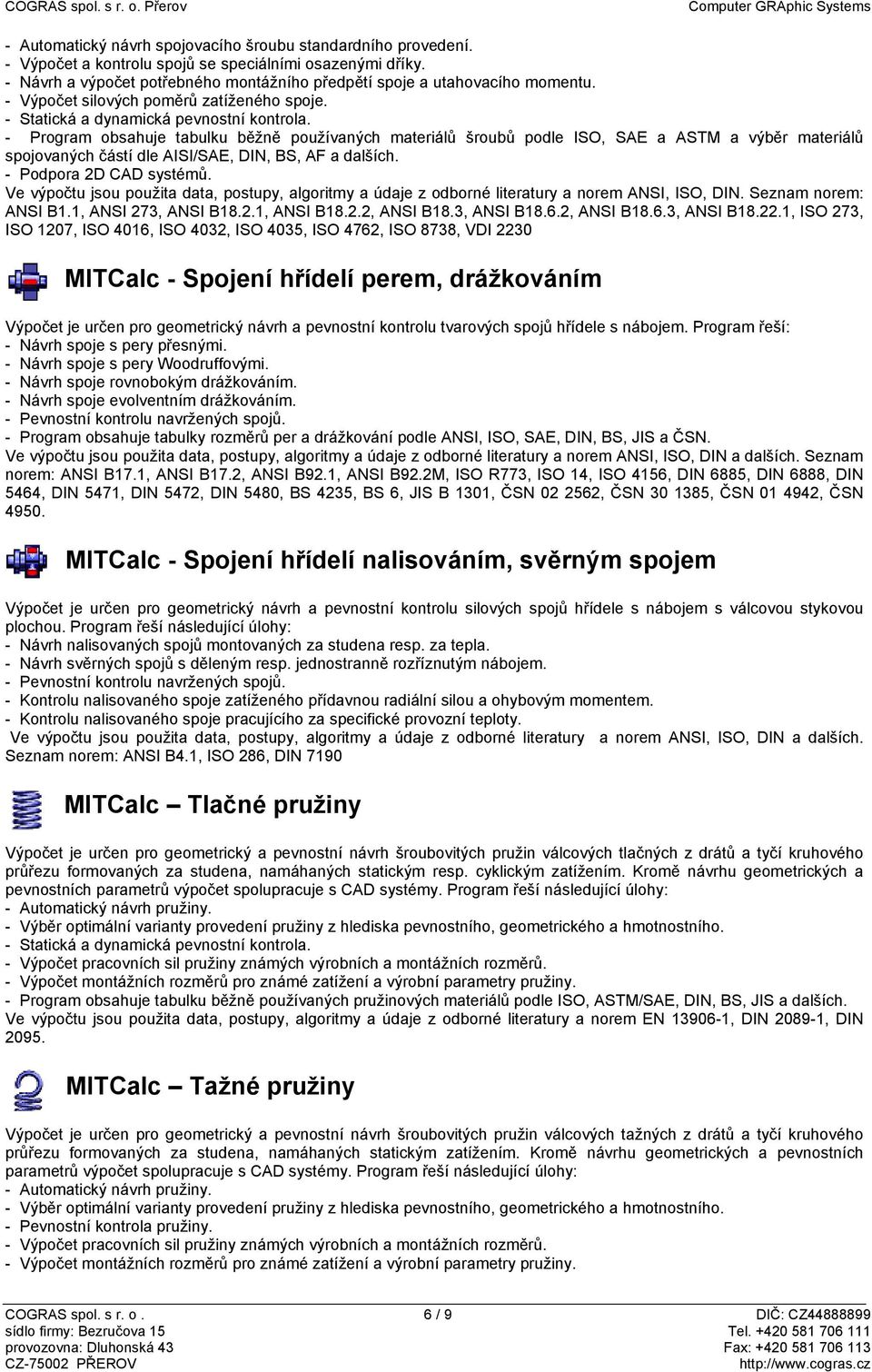 - Program obsahuje tabulku běžně používaných materiálů šroubů podle ISO, SAE a ASTM a výběr materiálů spojovaných částí dle AISI/SAE, DIN, BS, AF a dalších. - Podpora 2D CAD systémů.