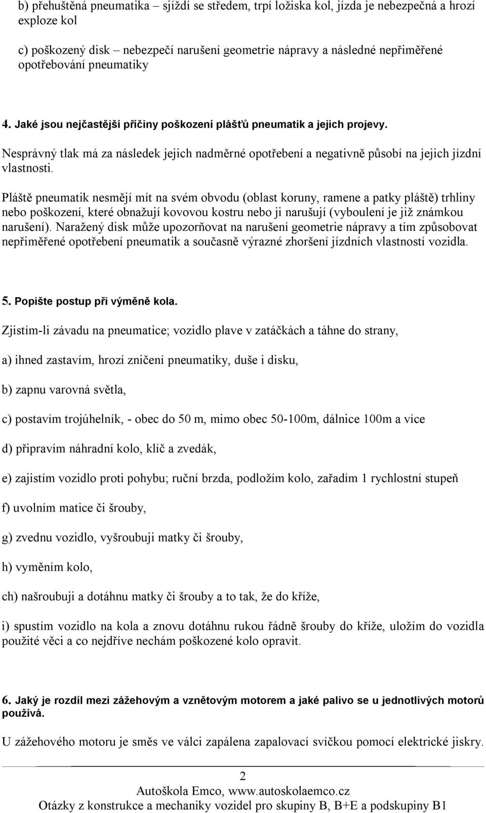 Pláště pneumatik nesmějí mít na svém obvodu (oblast koruny, ramene a patky pláště) trhliny nebo poškození, které obnažují kovovou kostru nebo ji narušují (vyboulení je již známkou narušení).