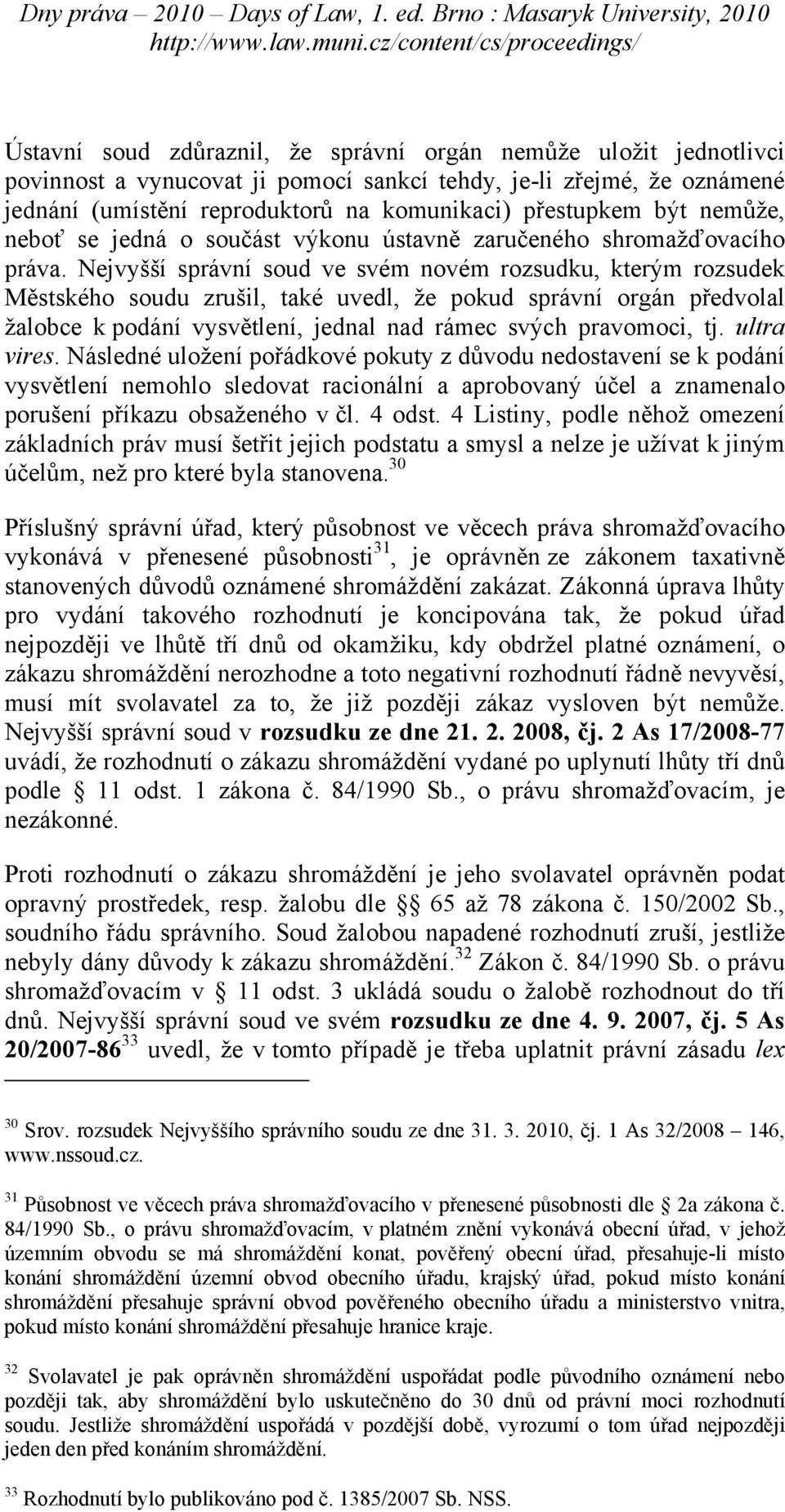 Nejvyšší správní soud ve svém novém rozsudku, kterým rozsudek Městského soudu zrušil, také uvedl, že pokud správní orgán předvolal žalobce k podání vysvětlení, jednal nad rámec svých pravomoci, tj.