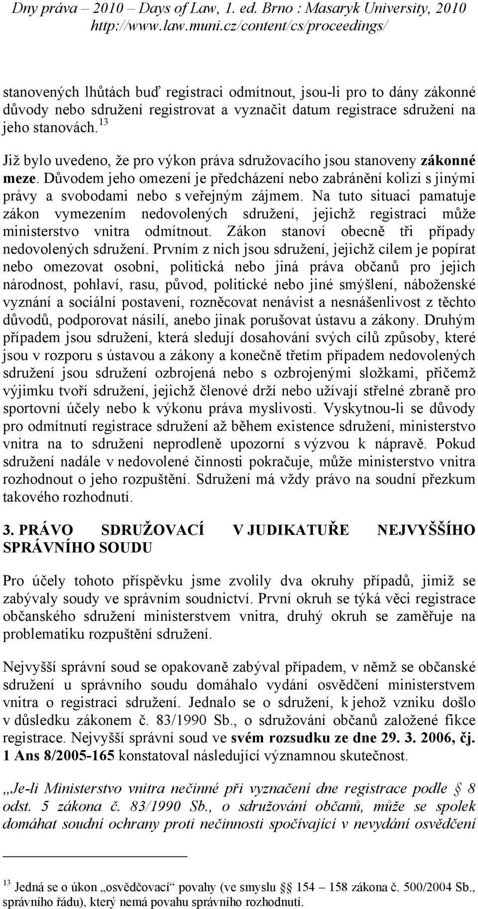 Na tuto situaci pamatuje zákon vymezením nedovolených sdružení, jejichž registraci může ministerstvo vnitra odmítnout. Zákon stanoví obecně tři případy nedovolených sdružení.