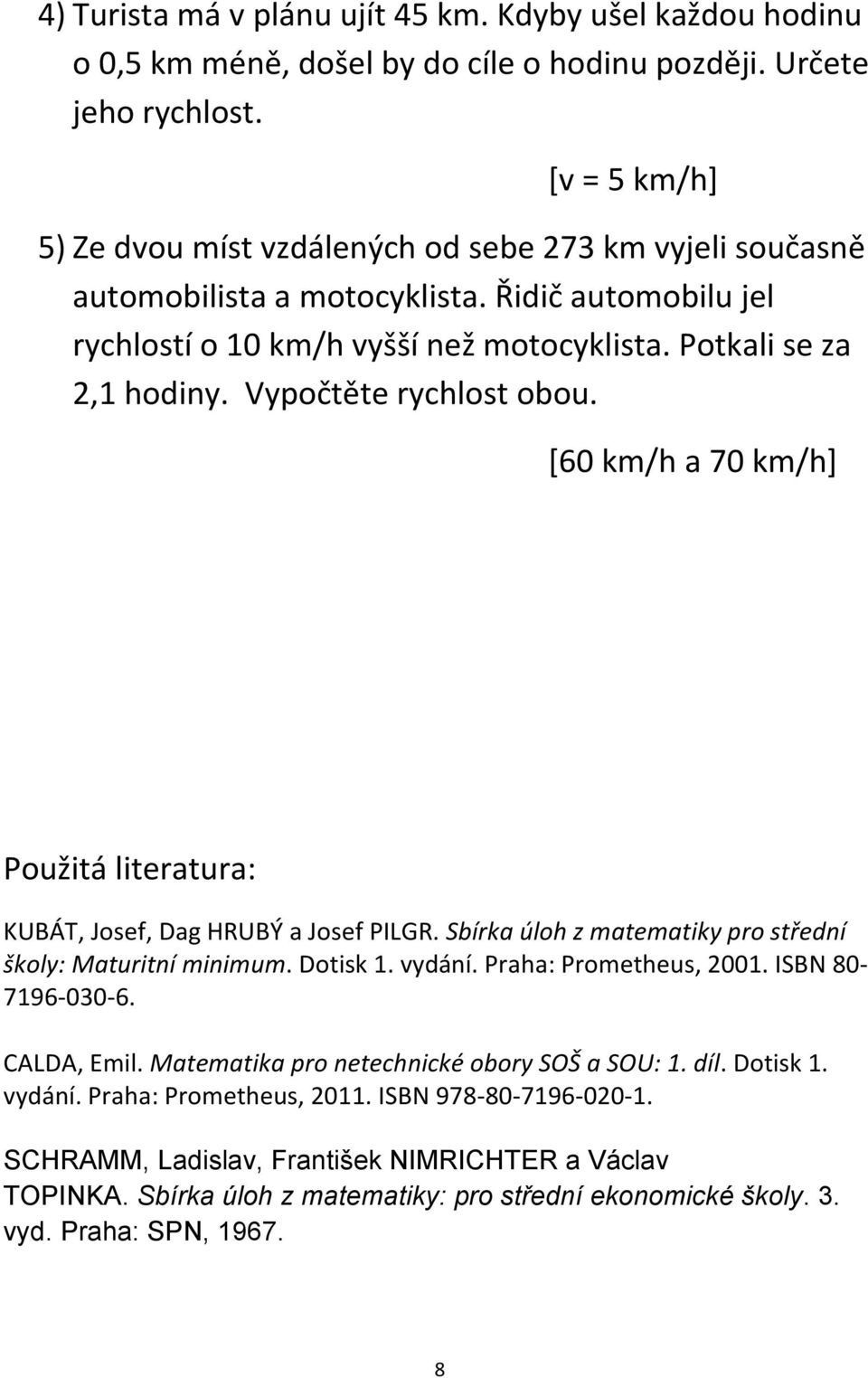 Vypočtěte rychlost obou. [60 km/h a 70 km/h] Použitá literatura: KUBÁT, Josef, Dag HRUBÝ a Josef PILGR. Sbírka úloh z matematiky pro střední školy: Maturitní minimum. Dotisk 1. vydání.