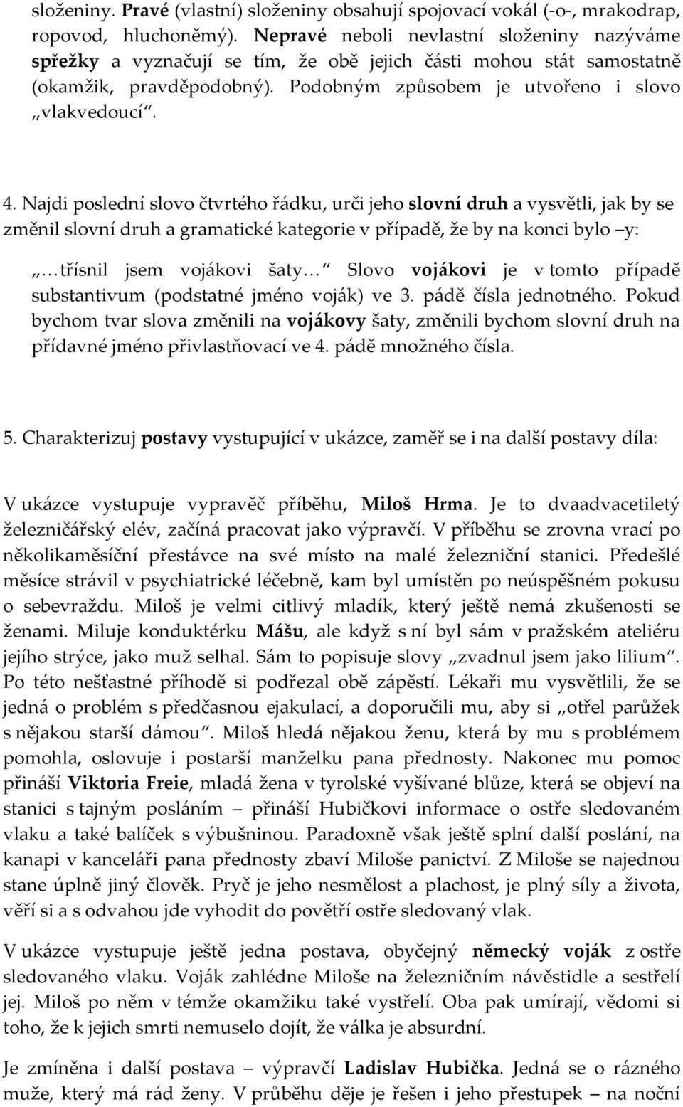 Najdi poslední slovo čtvrtého řádku, urči jeho slovní druh a vysvětli, jak by se změnil slovní druh a gramatické kategorie v případě, že by na konci bylo y: třísnil jsem vojákovi šaty Slovo vojákovi