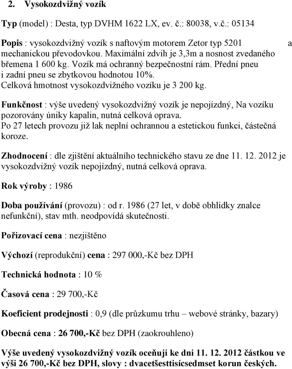 Celková hmotnost vysokozdvižného vozíku je 3 200 kg. a Funkčnost : výše uvedený vysokozdvižný vozík je nepojízdný, Na vozíku pozorovány úniky kapalin, nutná celková oprava.