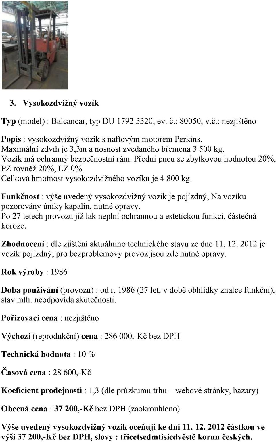 Celková hmotnost vysokozdvižného vozíku je 4 800 kg. Funkčnost : výše uvedený vysokozdvižný vozík je pojízdný, Na vozíku pozorovány úniky kapalin, nutné opravy.