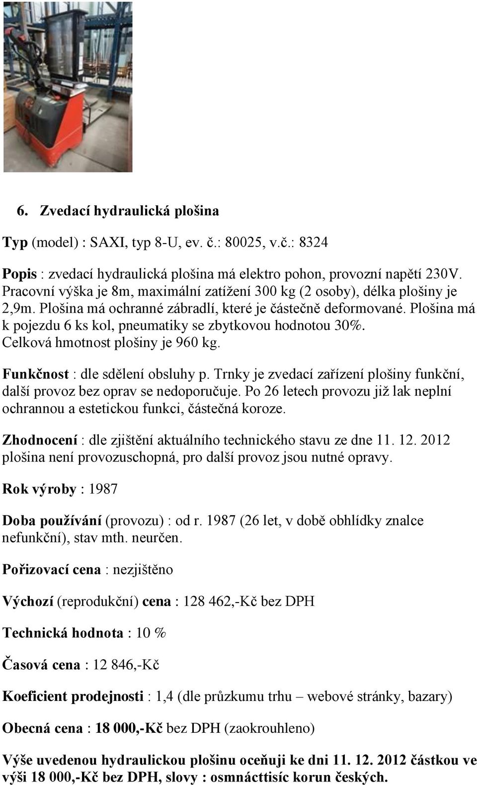 Plošina má k pojezdu 6 ks kol, pneumatiky se zbytkovou hodnotou 30%. Celková hmotnost plošiny je 960 kg. Funkčnost : dle sdělení obsluhy p.