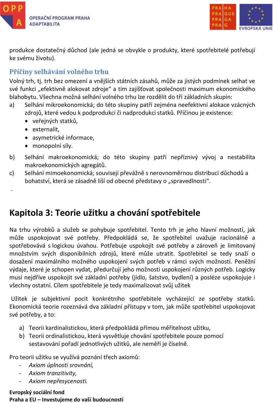 Všechna možná selhání volného trhu lze rozdělit do tří základních skupin: a) Selhání mikroekonomická; do této skupiny patří zejména neefektivní alokace vzácných zdrojů, které vedou k podprodukci či