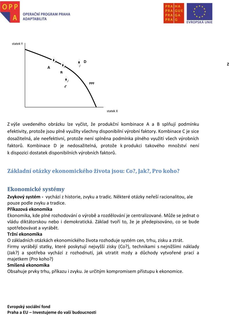 Kombinace D je nedosažitelná, protože k produkci takového množství není k dispozici dostatek disponibilních výrobních faktorů. Základní otázky ekonomického života jsou: Co?, Jak?, Pro koho?