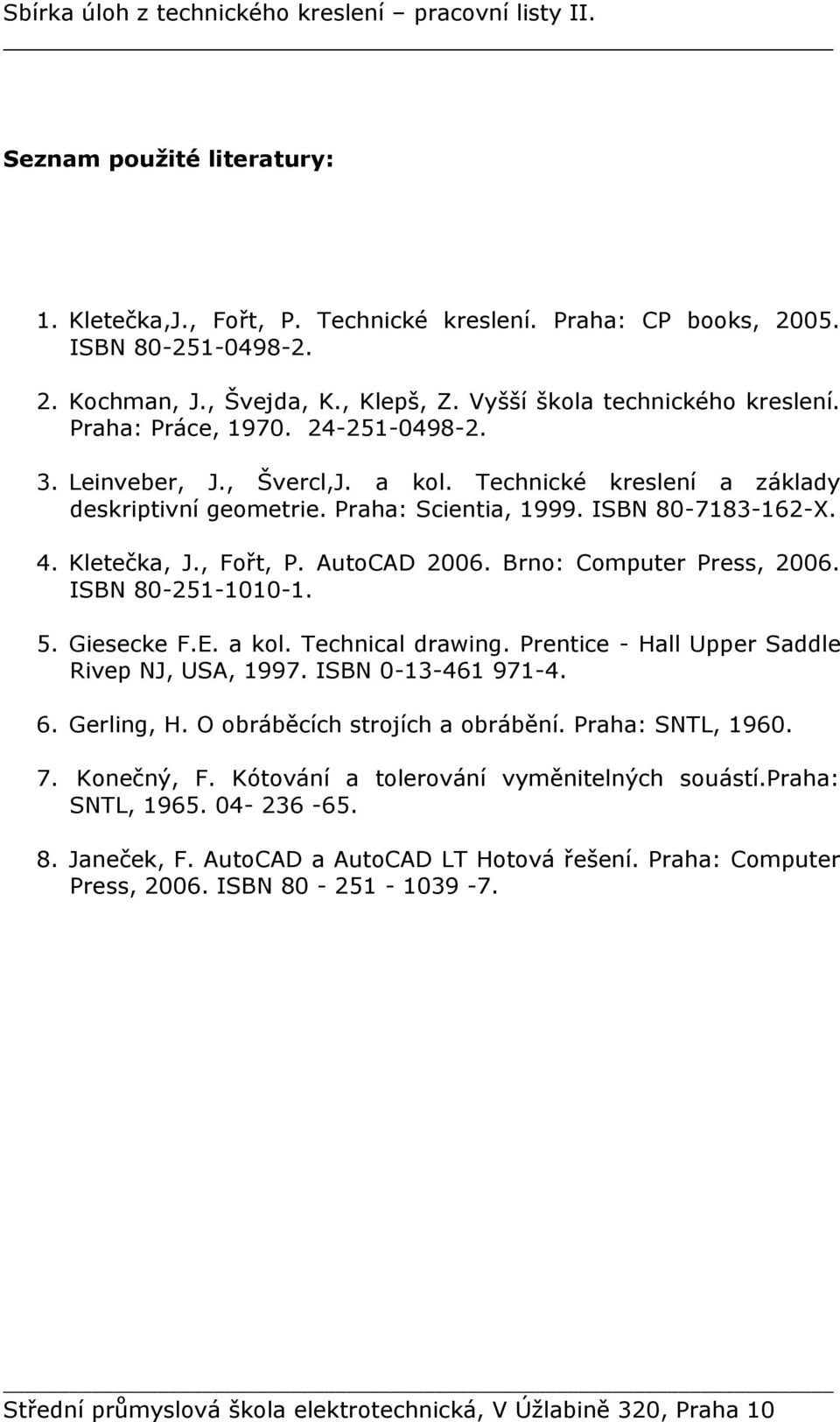 ISBN 80-7183-162-X. 4. Kletečka, J., Fořt, P. AutoCAD 2006. Brno: Computer Press, 2006. ISBN 80-251-1010-1. 5. Giesecke F.E. a kol. Technical drawing. Prentice - Hall Upper Saddle Rivep NJ, USA, 1997.