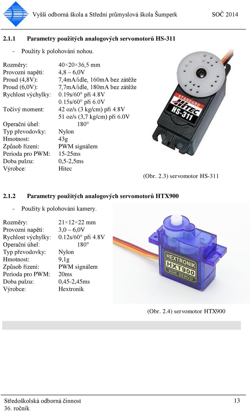0V Točivý moment: 42 oz/s (3 kg/cm) při 4.8V 51 oz/s (3,7 kg/cm) při 6.
