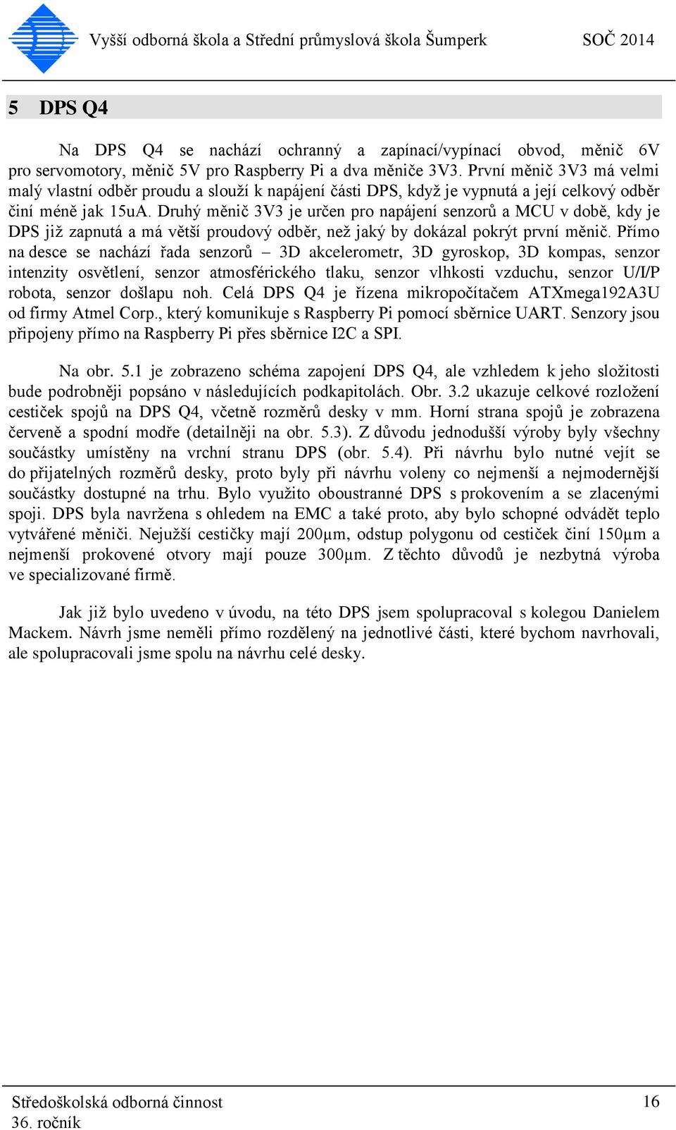 Druhý měnič 3V3 je určen pro napájení senzorů a MCU v době, kdy je DPS již zapnutá a má větší proudový odběr, než jaký by dokázal pokrýt první měnič.