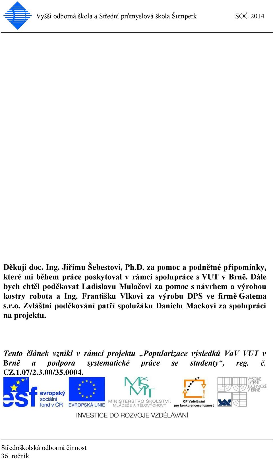 Františku Vlkovi za výrobu DPS ve firmě Gatema s.r.o. Zvláštní poděkování patří spolužáku Danielu Mackovi za spolupráci na projektu.