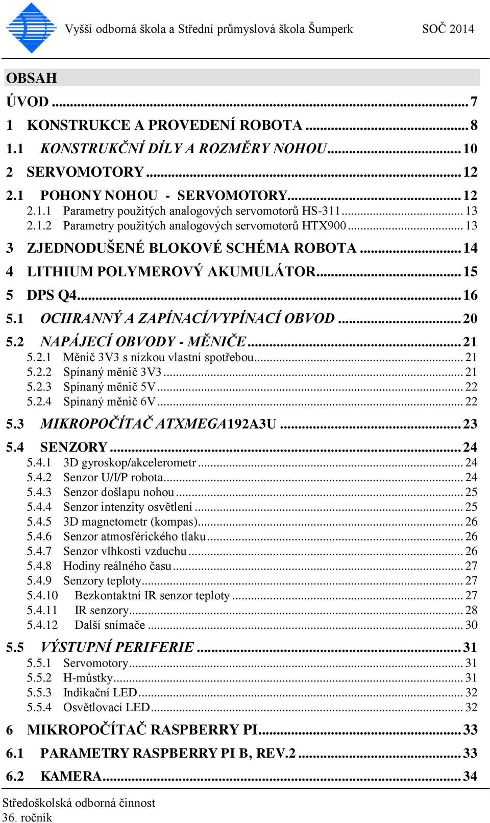 1 OCHRANNÝ A ZAPÍNACÍ/VYPÍNACÍ OBVOD... 20 5.2 NAPÁJECÍ OBVODY - MĚNIČE... 21 5.2.1 Měnič 3V3 s nízkou vlastní spotřebou... 21 5.2.2 Spínaný měnič 3V3... 21 5.2.3 Spínaný měnič 5V... 22 5.2.4 Spínaný měnič 6V.