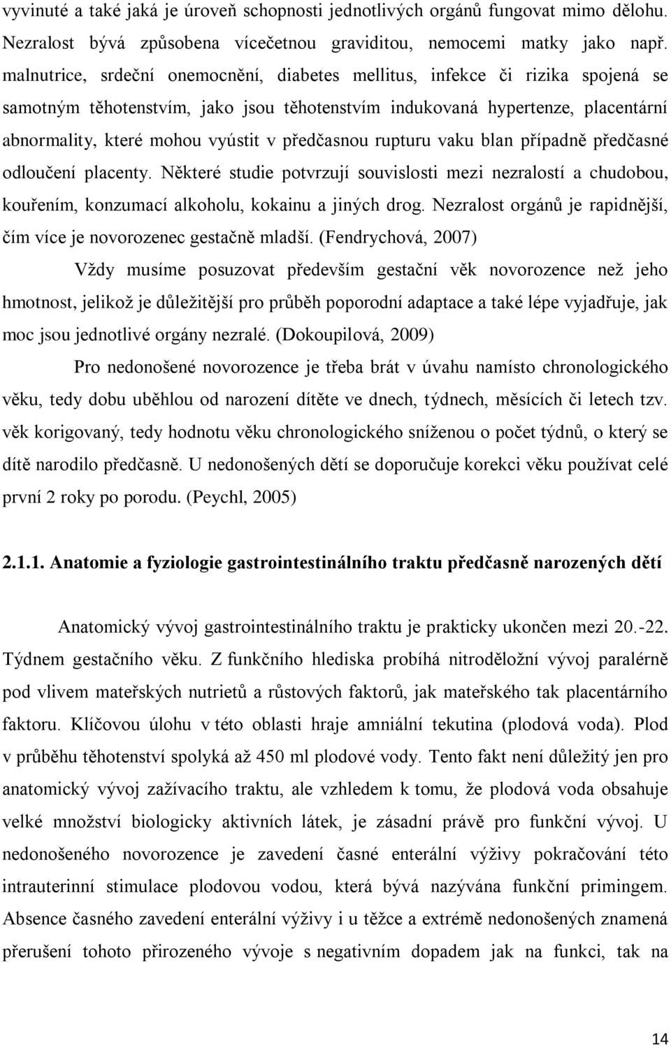 předčasnou rupturu vaku blan případně předčasné odloučení placenty. Některé studie potvrzují souvislosti mezi nezralostí a chudobou, kouřením, konzumací alkoholu, kokainu a jiných drog.