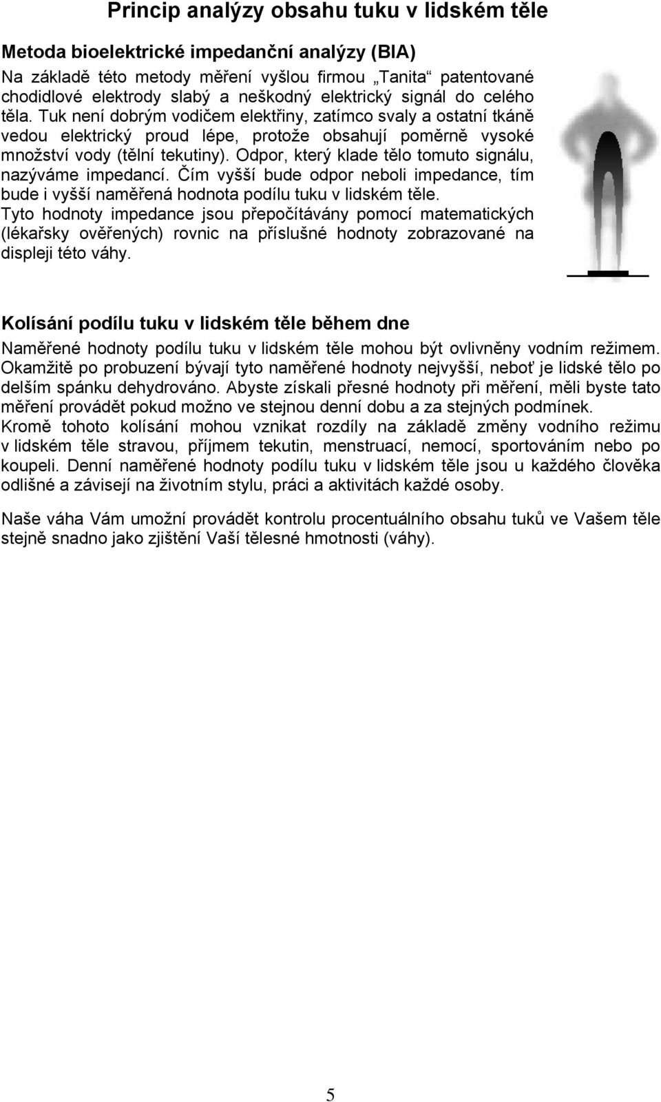 Odpor, který klade tělo tomuto signálu, nazýváme impedancí. Čím vyšší bude odpor neboli impedance, tím bude i vyšší naměřená hodnota podílu tuku v lidském těle.