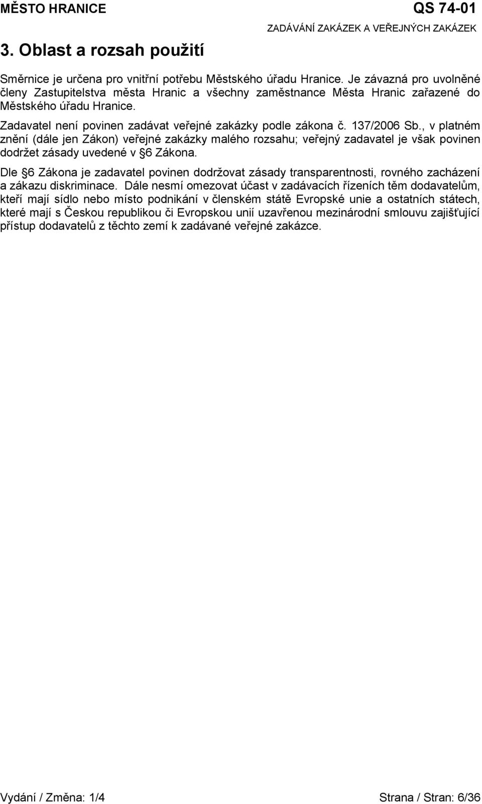 137/2006 Sb., v platném znění (dále jen Zákon) veřejné zakázky malého rozsahu; veřejný zadavatel je však povinen dodržet zásady uvedené v 6 Zákona.