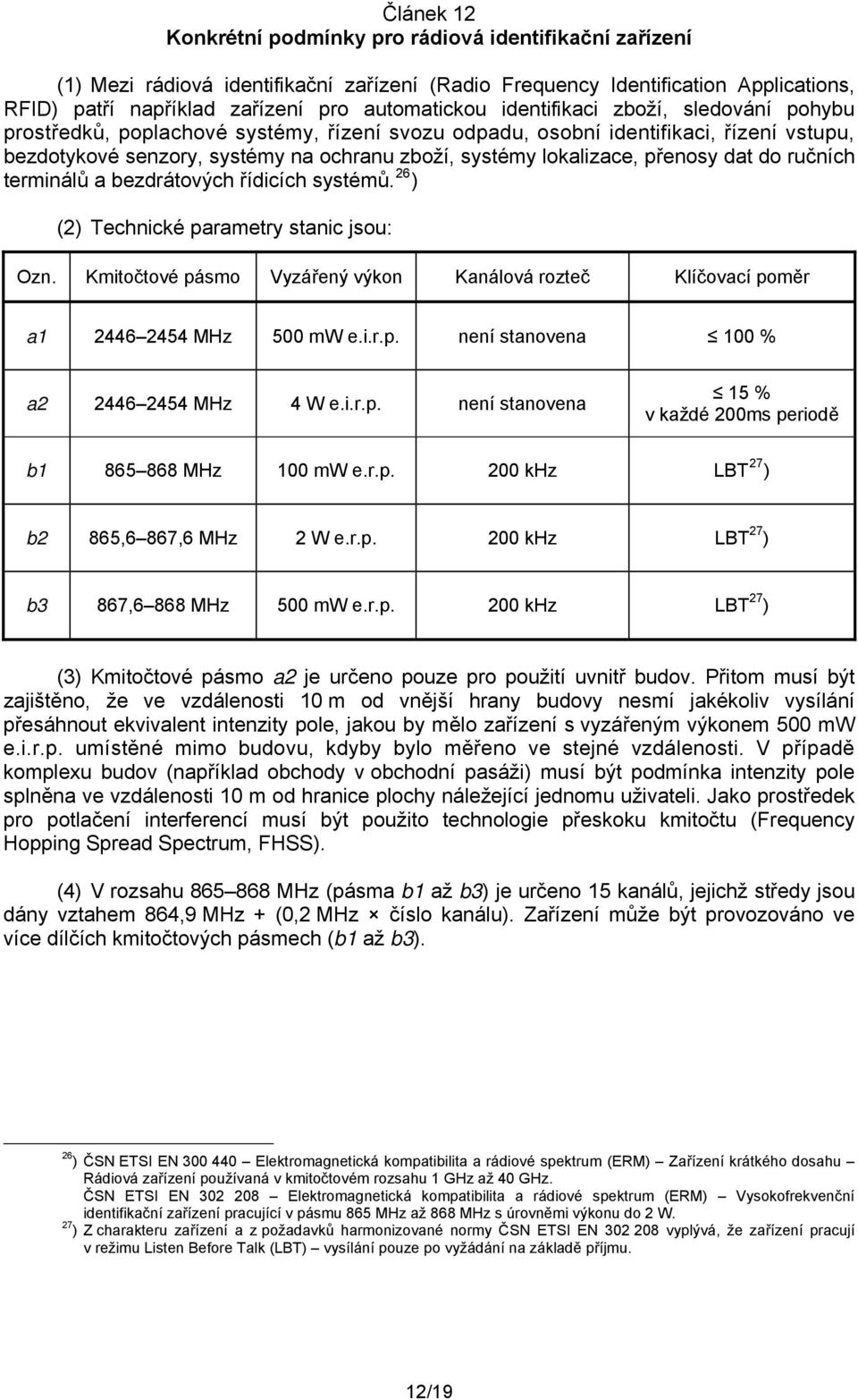 přenosy dat do ručních terminálů a bezdrátových řídicích systémů. 26 ) Ozn. Kmitočtové pásmo Vyzářený výkon Kanálová rozteč Klíčovací poměr a1 2446 2454 MHz 500 mw e.i.r.p. není stanovena 100 % a2 2446 2454 MHz 4 W e.