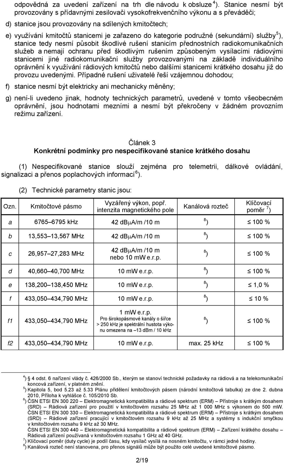 kategorie podružné (sekundární) služby 5 ), stanice tedy nesmí působit škodlivé rušení stanicím přednostních radiokomunikačních služeb a nemají ochranu před škodlivým rušením způsobeným vysílacími