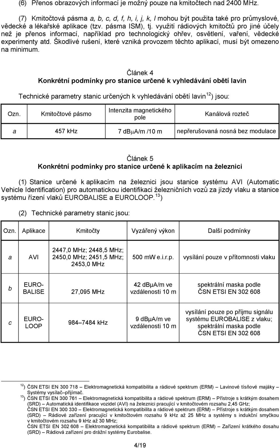 Škodlivé rušení, které vzniká provozem těchto aplikací, musí být omezeno na minimum.