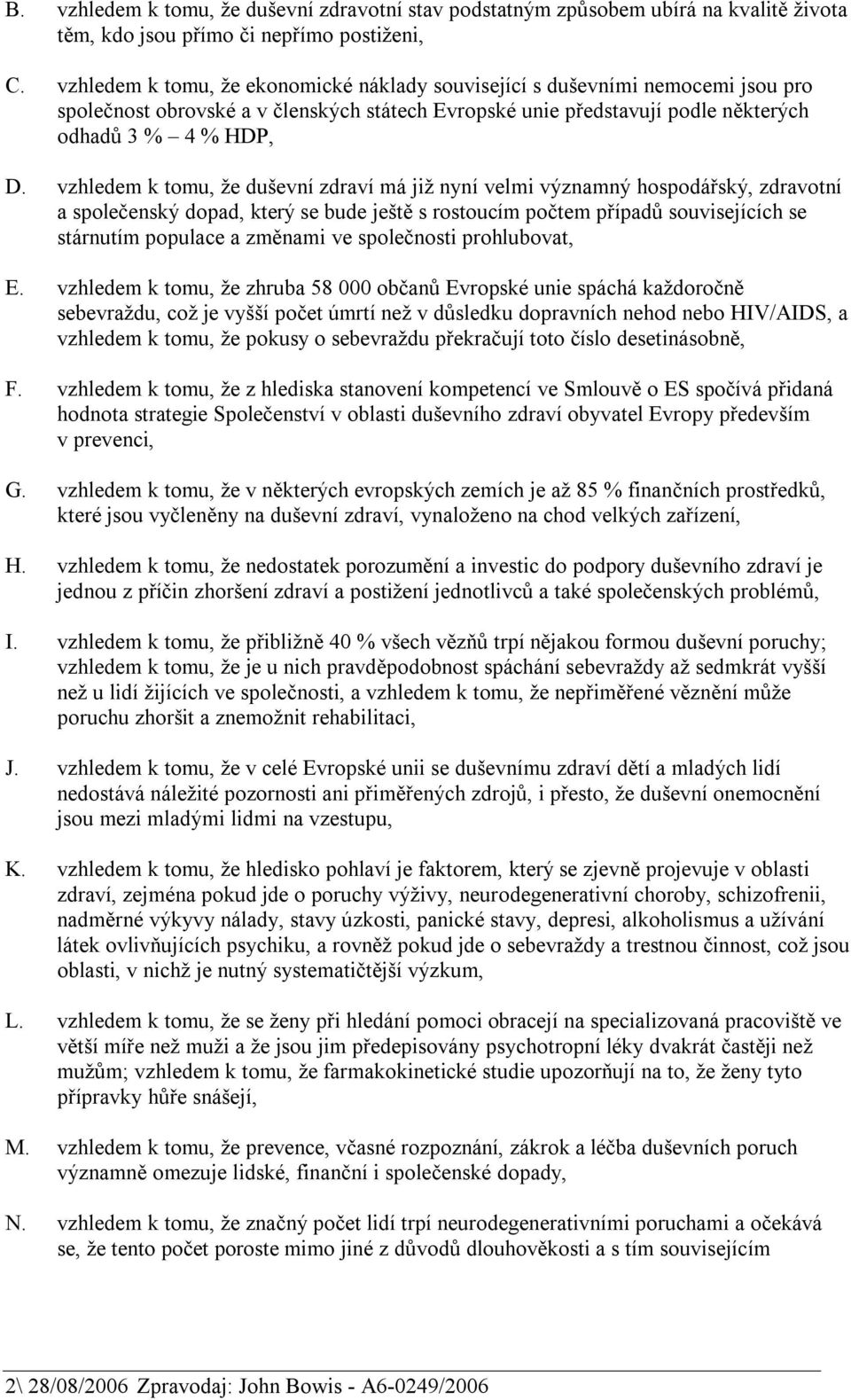 vzhledem k tomu, že duševní zdraví má již nyní velmi významný hospodářský, zdravotní a společenský dopad, který se bude ještě s rostoucím počtem případů souvisejících se stárnutím populace a změnami