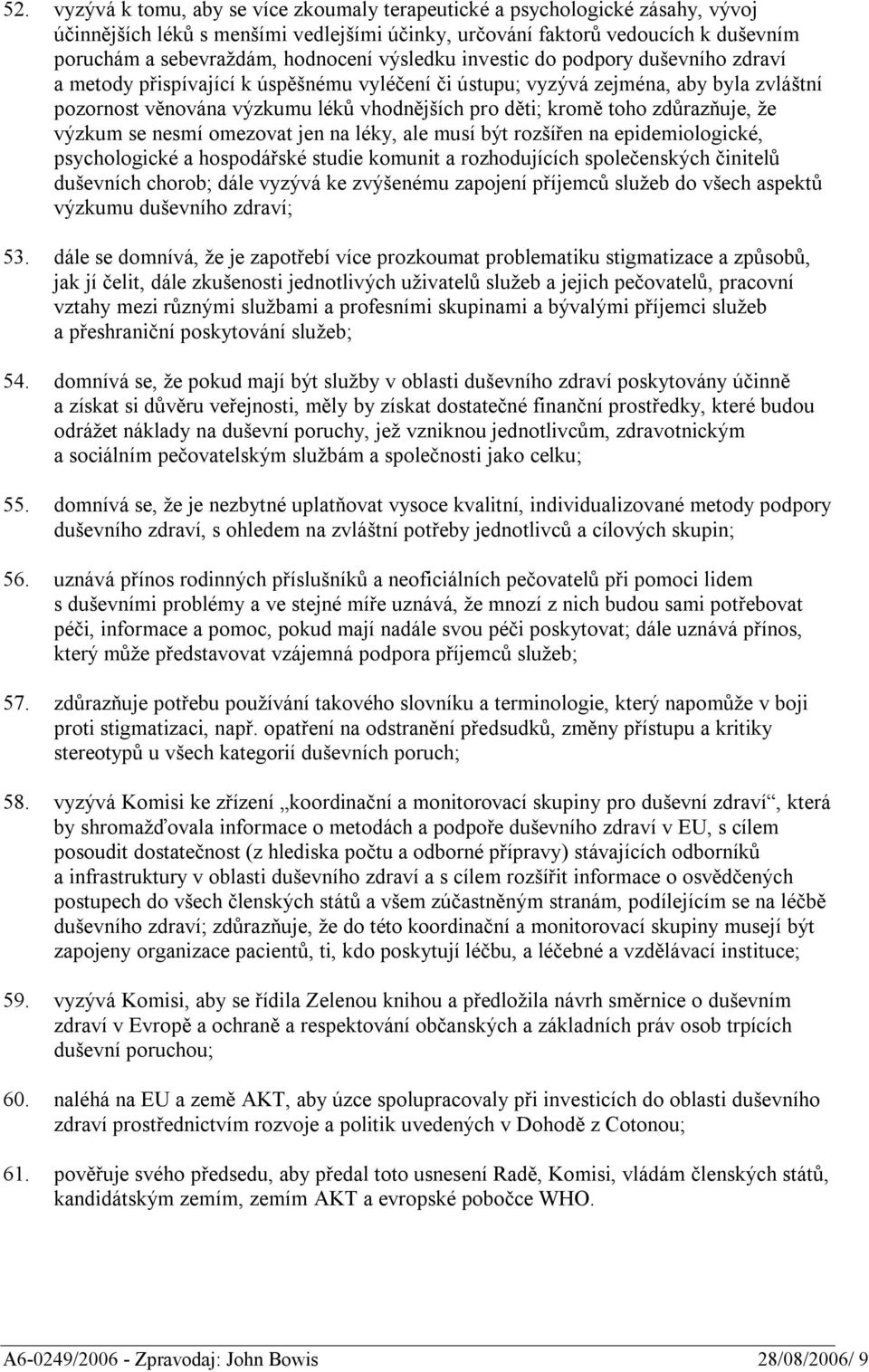 kromě toho zdůrazňuje, že výzkum se nesmí omezovat jen na léky, ale musí být rozšířen na epidemiologické, psychologické a hospodářské studie komunit a rozhodujících společenských činitelů duševních