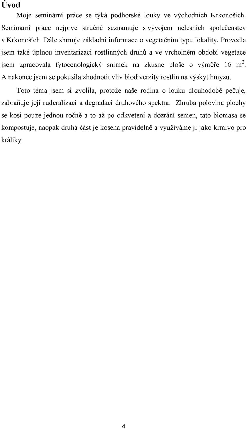 Provedla jsem také úplnou inventarizaci rostlinných druhů a ve vrcholném období vegetace jsem zpracovala fytocenologický snímek na zkusné ploše o výměře 16 m 2.