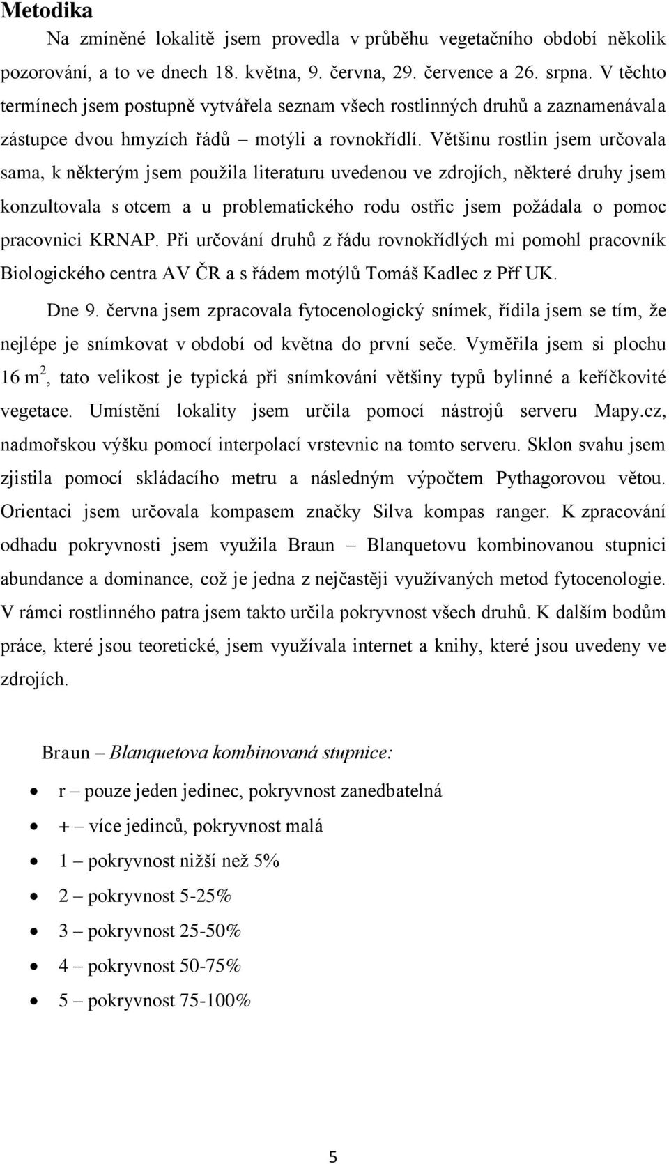 Většinu rostlin jsem určovala sama, k některým jsem použila literaturu uvedenou ve zdrojích, některé druhy jsem konzultovala s otcem a u problematického rodu ostřic jsem požádala o pomoc pracovnici