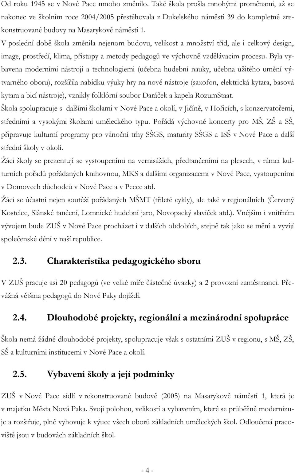 V poslední době škola změnila nejenom budovu, velikost a množství tříd, ale i celkový design, image, prostředí, klima, přístupy a metody pedagogů ve výchovně vzdělávacím procesu.