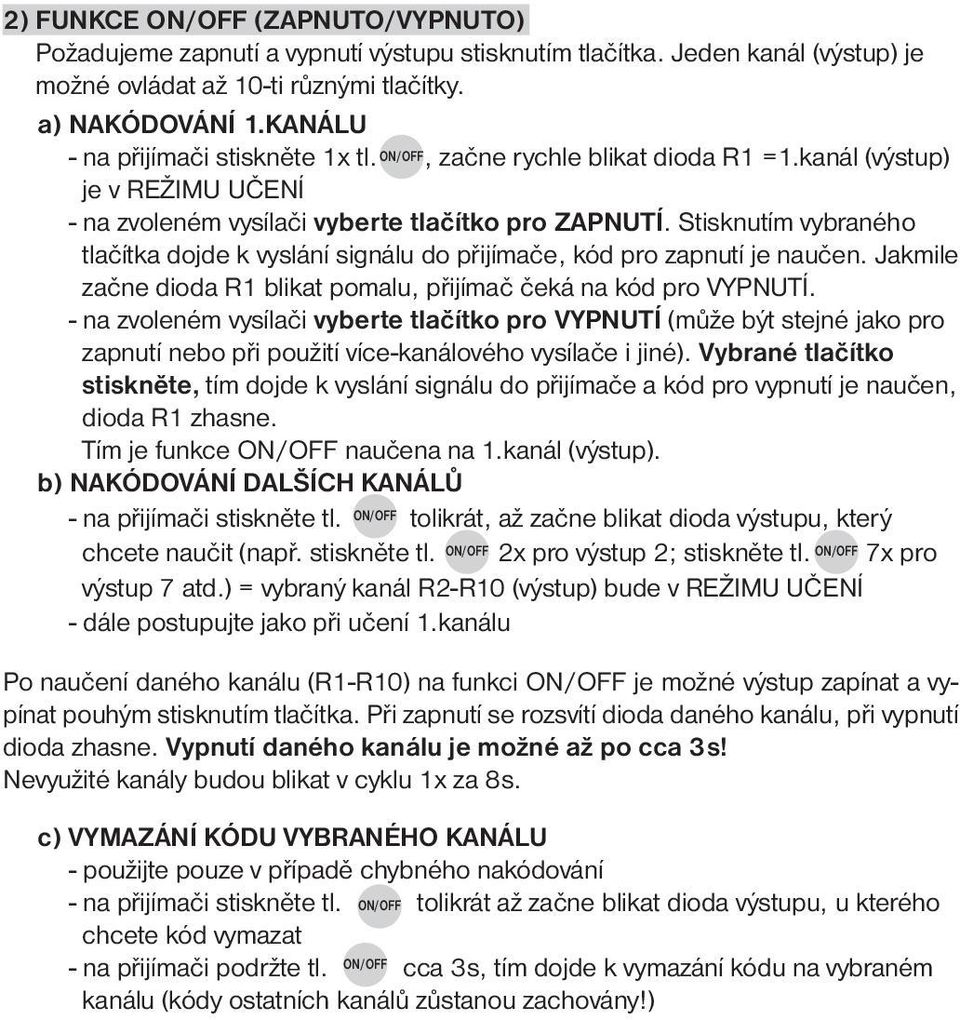 Stisknutím vybraného tlačítka dojde k vyslání signálu do přijímače, kód pro zapnutí je naučen. Jakmile začne dioda R1 blikat pomalu, přijímač čeká na kód pro VYPNUTÍ.