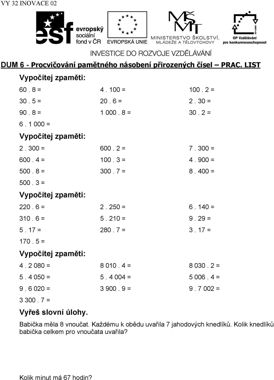 6 = 5. 210 = 9. 29 = 5. 17 = 280. 7 = 3. 17 = 170. 5 = Vypočítej zpaměti: 4. 2 080 = 8 010. 4 = 8 030. 2 = 5. 4 050 = 5. 4 004 = 5 006. 4 = 9. 6 020 = 3 900. 9 = 9.