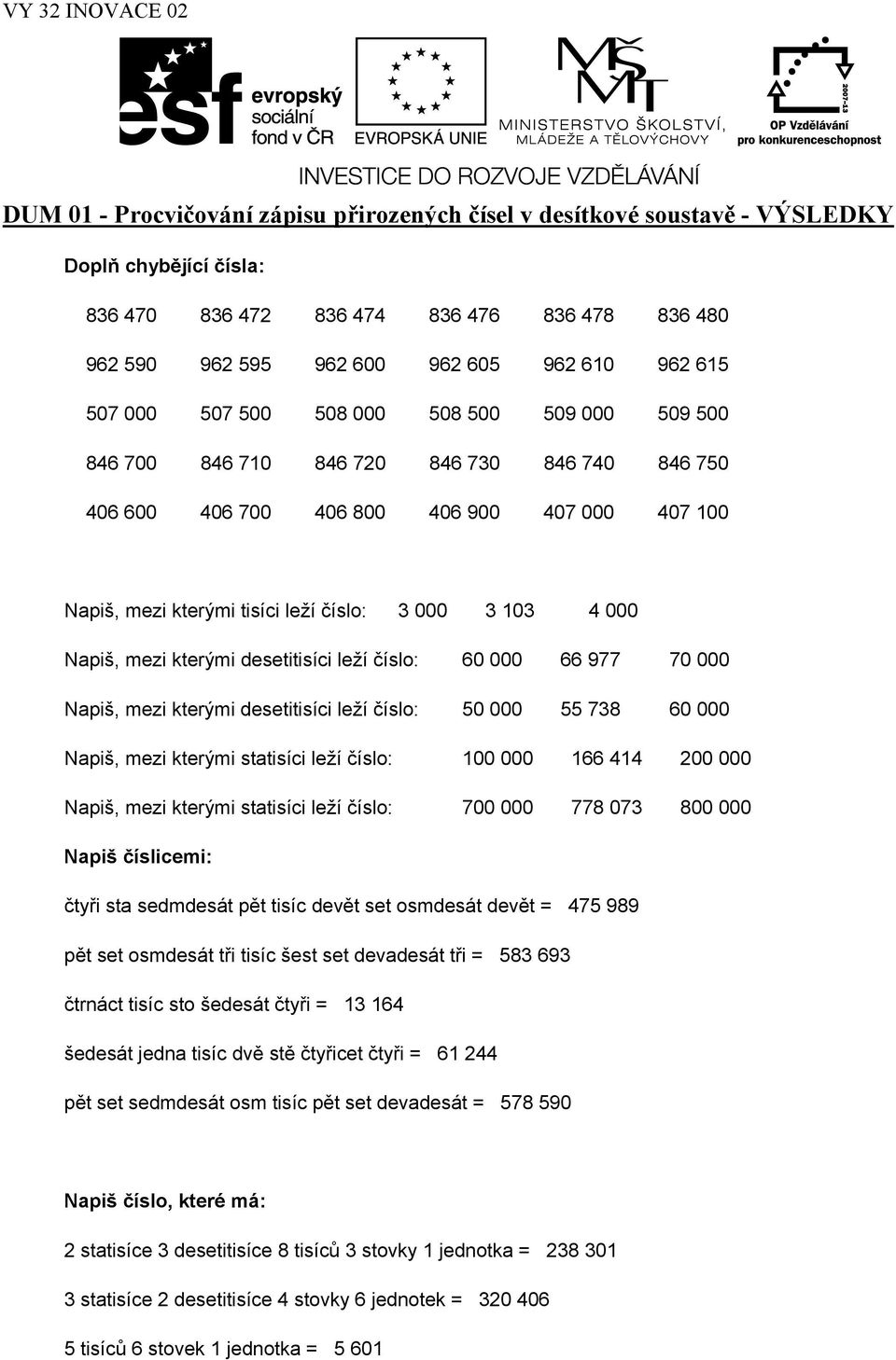 000 Napiš, mezi kterými desetitisíci leží číslo: 60 000 66 977 70 000 Napiš, mezi kterými desetitisíci leží číslo: 50 000 55 738 60 000 Napiš, mezi kterými statisíci leží číslo: 100 000 166 414 200