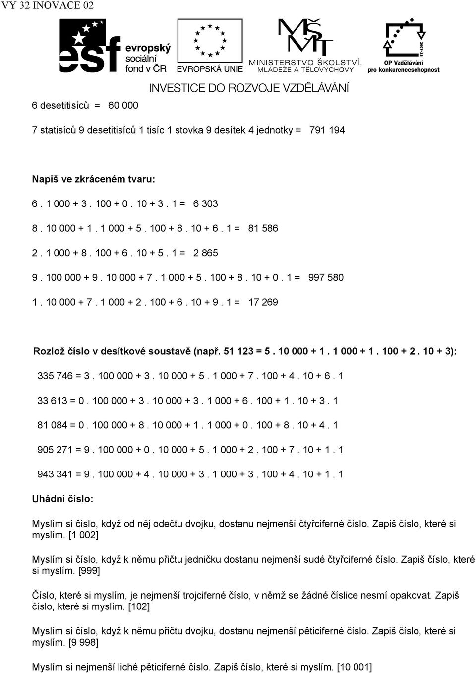 1 = 17 269 Rozlož číslo v desítkové soustavě (např. 51 123 = 5. 10 000 + 1. 1 000 + 1. 100 + 2. 10 + 3): 335 746 = 3. 100 000 + 3. 10 000 + 5. 1 000 + 7. 100 + 4. 10 + 6. 1 33 613 = 0. 100 000 + 3. 10 000 + 3.