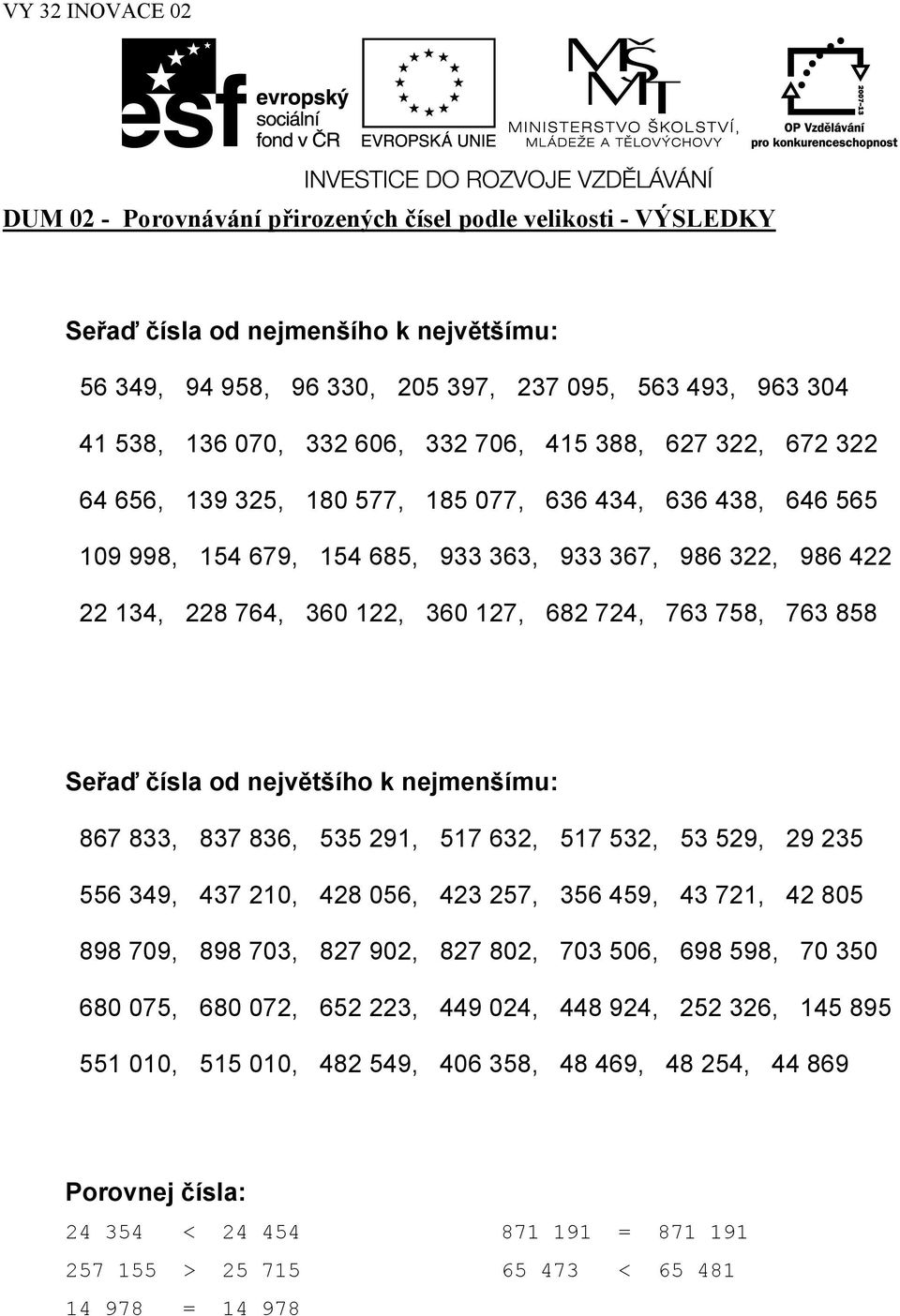 758, 763 858 Seřaď čísla od největšího k nejmenšímu: 867 833, 837 836, 535 291, 517 632, 517 532, 53 529, 29 235 556 349, 437 210, 428 056, 423 257, 356 459, 43 721, 42 805 898 709, 898 703, 827 902,