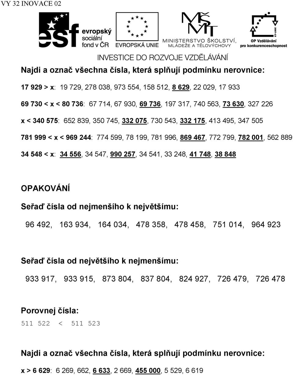 990 257, 34 541, 33 248, 41 748, 38 848 OPAKOVÁNÍ Seřaď čísla od nejmenšího k největšímu: 96 492, 163 934, 164 034, 478 358, 478 458, 751 014, 964 923 Seřaď čísla od největšího k nejmenšímu: 933 917,