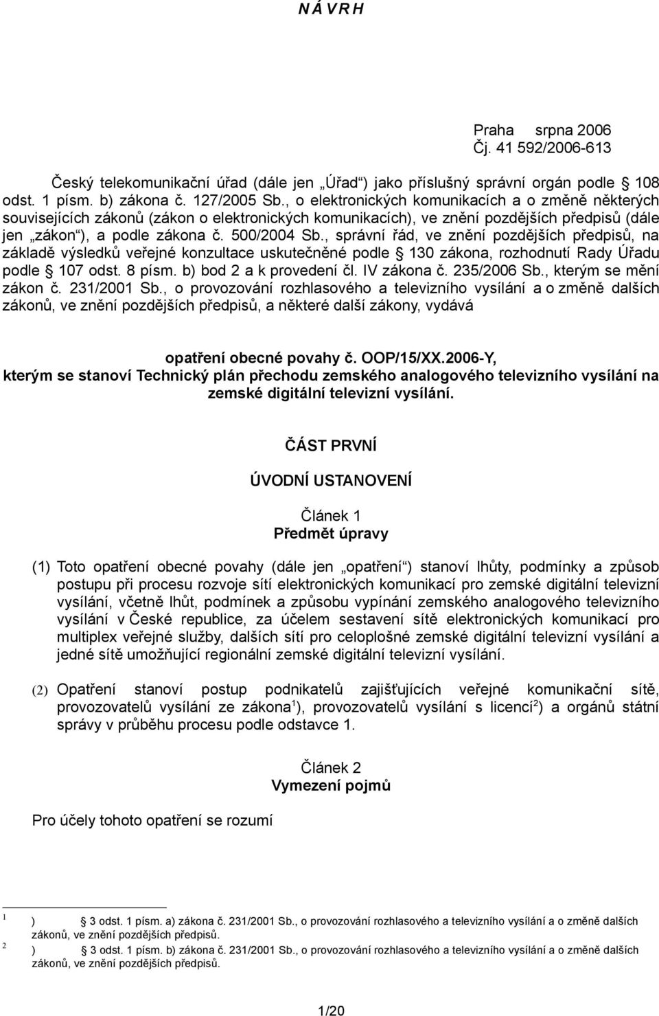 , správní řád, ve znění pozdějších předpisů, na základě výsledků veřejné konzultace uskutečněné podle 130 zákona, rozhodnutí Rady Úřadu podle 107 odst. 8 písm. b) bod 2 a k provedení čl. IV zákona č.