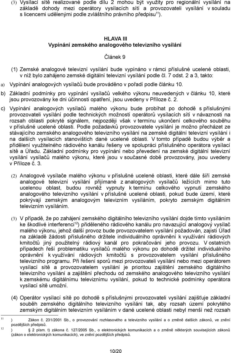 HLAVA III Vypínání zemského analogového televizního vysílání Článek 9 (1) Zemské analogové televizní vysílání bude vypínáno v rámci příslušné ucelené oblasti, v níž bylo zahájeno zemské digitální