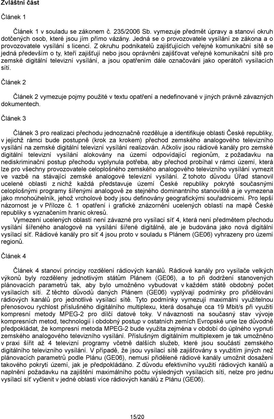 Z okruhu podnikatelů zajišťujících veřejné komunikační sítě se jedná především o ty, kteří zajišťují nebo jsou oprávněni zajišťovat veřejné komunikační sítě pro zemské digitální televizní vysílání, a