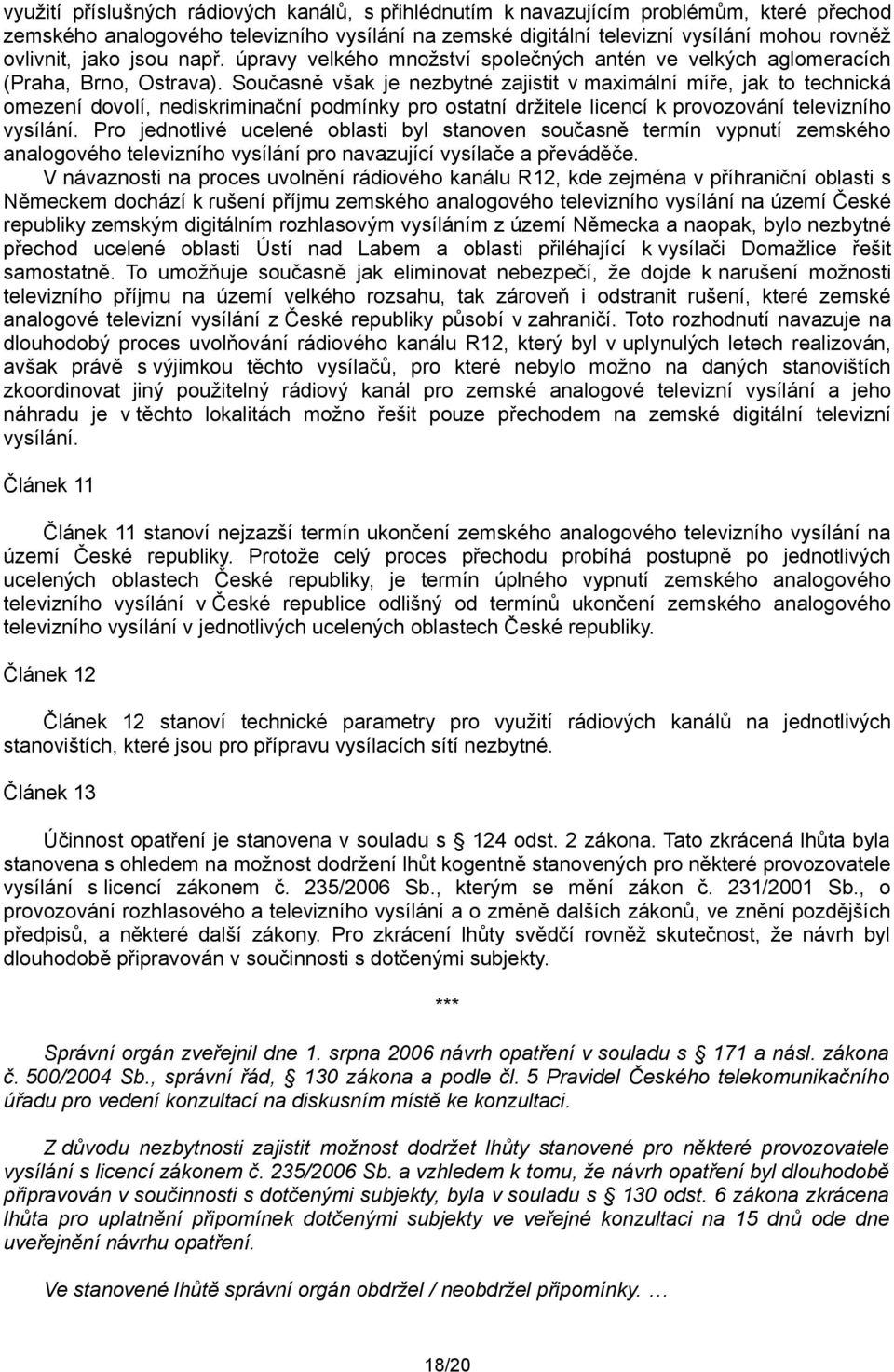 Současně však je nezbytné zajistit v maximální míře, jak to technická omezení dovolí, nediskriminační podmínky pro ostatní držitele licencí k provozování televizního vysílání.