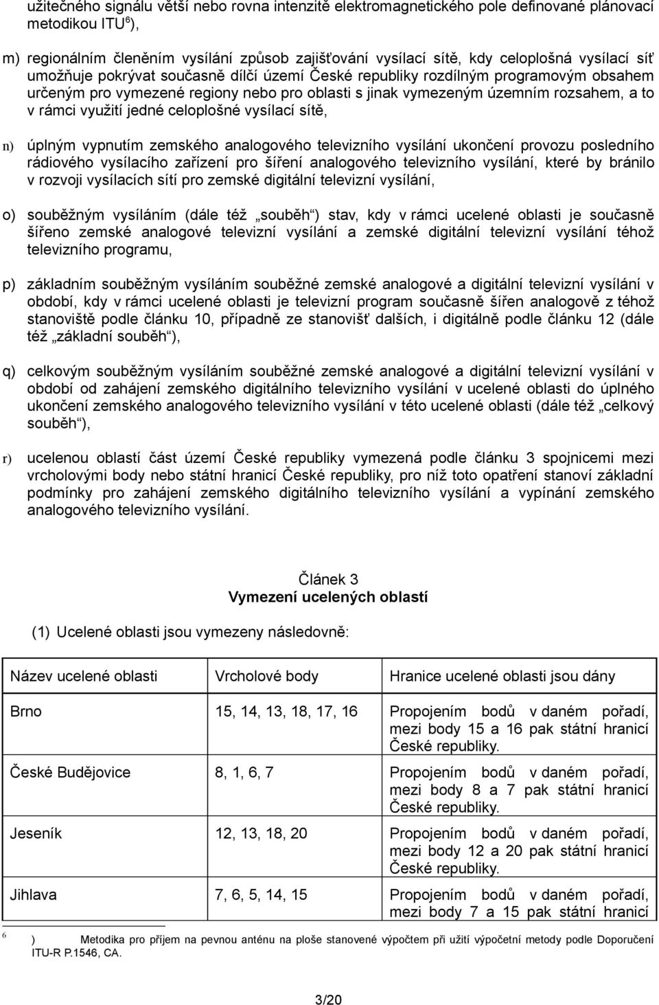 využití jedné celoplošné vysílací sítě, n) úplným vypnutím zemského analogového televizního vysílání ukončení provozu posledního rádiového vysílacího zařízení pro šíření analogového televizního