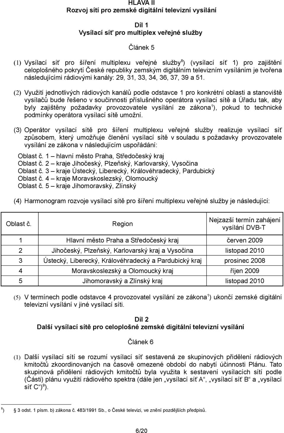 (2) Využití jednotlivých rádiových kanálů podle odstavce 1 pro konkrétní oblasti a stanoviště vysílačů bude řešeno v součinnosti příslušného operátora vysílací sítě a Úřadu tak, aby byly zajištěny