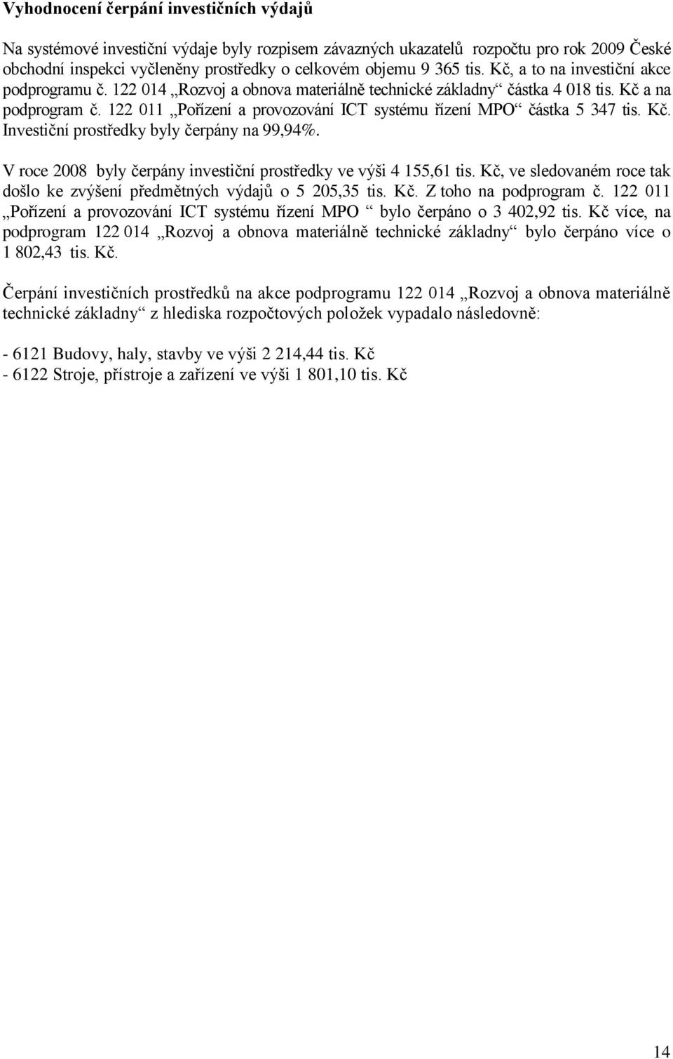 122 011 Pořízení a provozování ICT systému řízení MPO částka 5 347 tis. Kč. Investiční prostředky byly čerpány na 99,94%. V roce 2008 byly čerpány investiční prostředky ve výši 4 155,61 tis.
