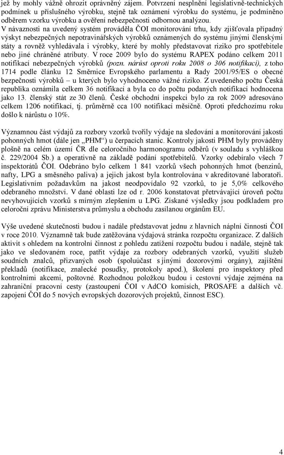 V návaznosti na uvedený systém prováděla ČOI monitorování trhu, kdy zjišťovala případný výskyt nebezpečných nepotravinářských výrobků oznámených do systému jinými členskými státy a rovněž vyhledávala