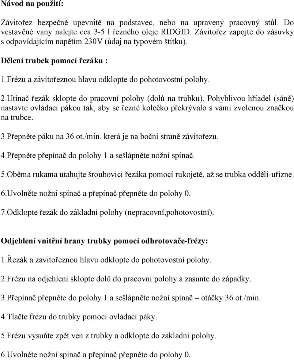 Pohyblivou hříadel (sáně) nastavte ovládací pákou tak, aby se řezné kolečko překrývalo s vámí zvolenou značkou na trubce. 3.Přepněte páku na 36 ot./min. která je na boční straně závitořezu. 4.