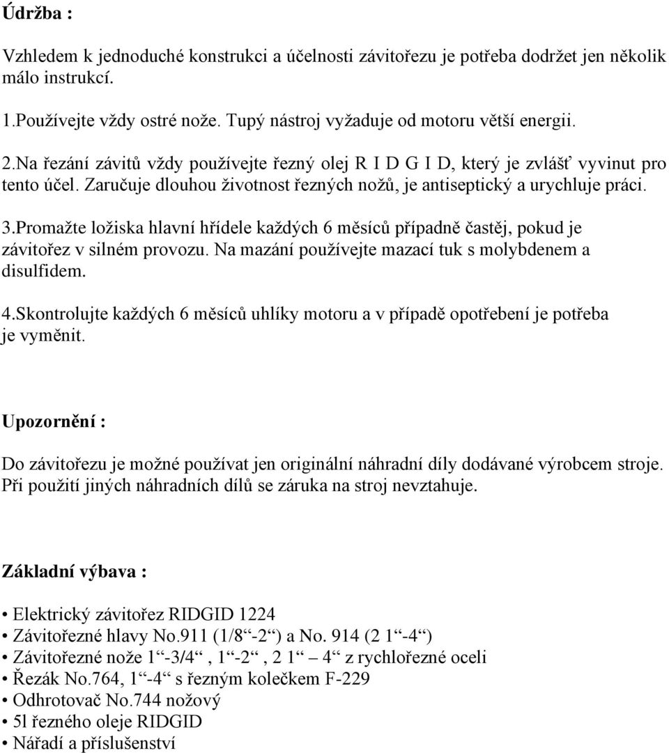 Promažte ložiska hlavní hřídele každých 6 měsíců případně častěj, pokud je závitořez v silném provozu. Na mazání používejte mazací tuk s molybdenem a disulfidem. 4.