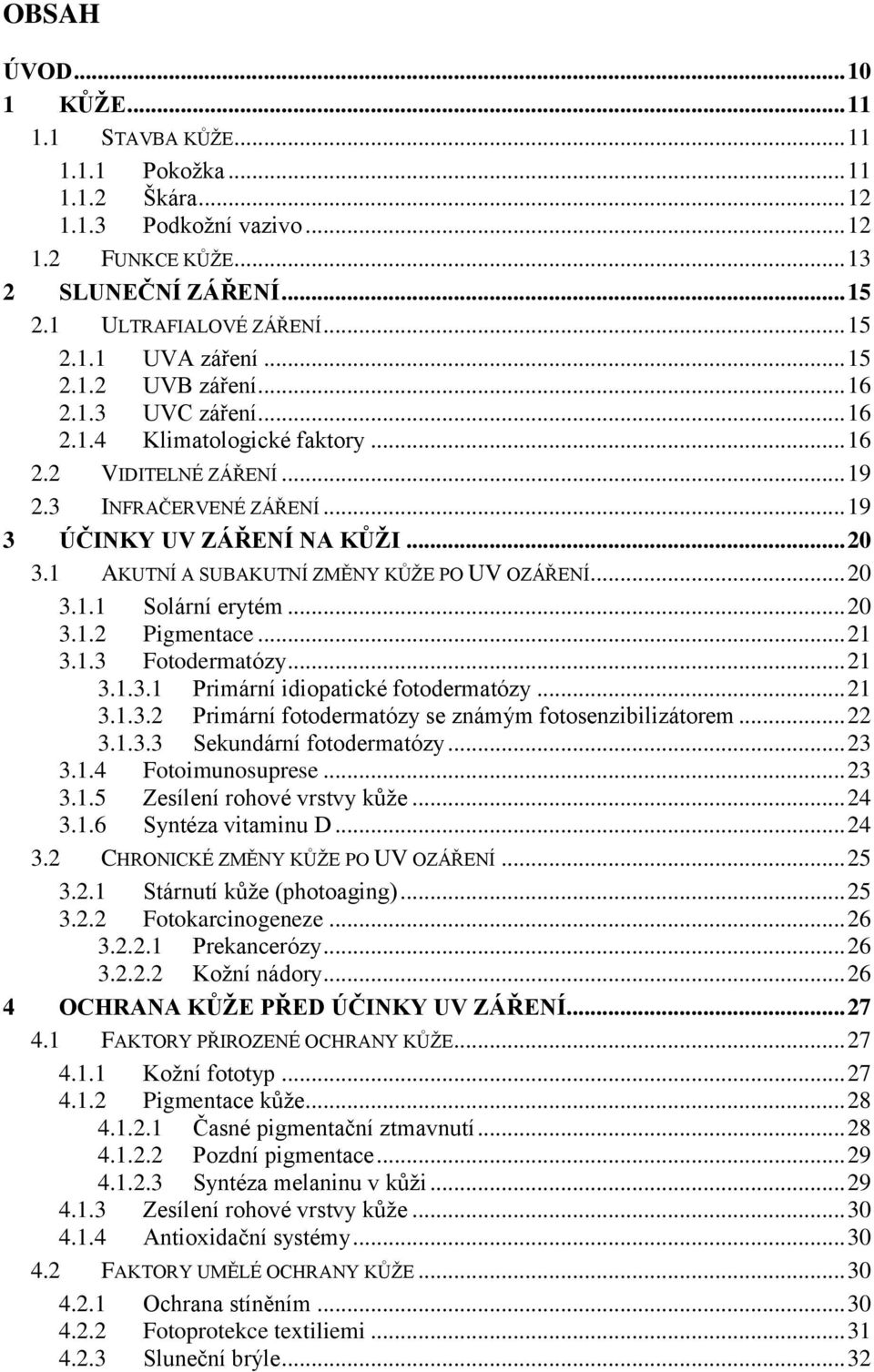 1 AKUTNÍ A SUBAKUTNÍ ZMĚNY KŮŽE PO UV OZÁŘENÍ... 20 3.1.1 Solární erytém... 20 3.1.2 Pigmentace... 21 3.1.3 Fotodermatózy... 21 3.1.3.1 Primární idiopatické fotodermatózy... 21 3.1.3.2 Primární fotodermatózy se známým fotosenzibilizátorem.