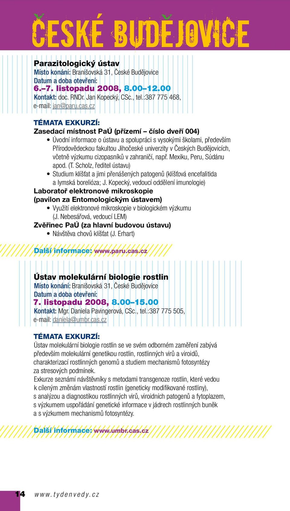 výzkumu cizopasníků v zahraničí, např. Mexiku, Peru, Súdánu apod. (T. Scholz, ředitel ústavu) Studium klíšťat a jimi přenášených patogenů (klíšťová encefalitida a lymská borelióza; J.