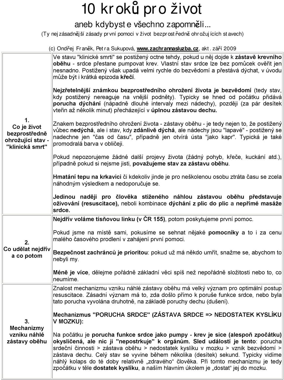 září 2009 Ve stavu "klinické smrti" se postižený octne tehdy, pokud u něj dojde k zástavě krevního oběhu - srdce přestane pumpovat krev. Vlastní stav srdce lze bez pomůcek ověřit jen nesnadno.