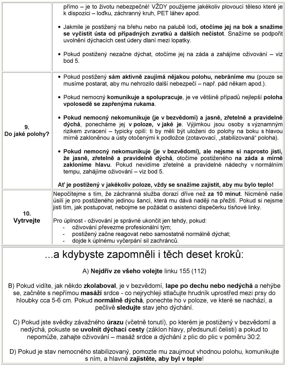 Snažíme se podpořit uvolnění dýchacích cest údery dlaní mezi lopatky. Pokud postižený nezačne dýchat, otočíme jej na záda a zahájíme oživování viz bod 5.